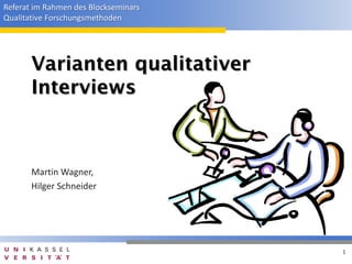 Referat im Rahmen des Blockseminars
Qualitative Forschungsmethoden




       Varianten qualitativer
       Interviews



       Martin Wagner,
       Hilger Schneider




                                      1
 