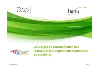 Les	
  usages	
  de	
  consomma-on	
  des	
  
Français	
  et	
  leur	
  rapport	
  aux	
  commerces	
  
de	
  proximité	
  
© Harris Interactive

11/2013

 