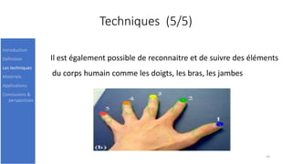 Techniques (5/5)
Il est également possible de reconnaitre et de suivre des éléments
du corps humain comme les doigts, les bras, les jambes
10
Introduction
Définition
Les techniques
Matériels
Applications
Conclusions &
perspectives
 
