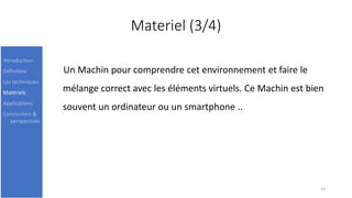 Materiel (3/4)
Un Machin pour comprendre cet environnement et faire le
mélange correct avec les éléments virtuels. Ce Machin est bien
souvent un ordinateur ou un smartphone ..
13
Introduction
Définition
Les techniques
Matériels
Applications
Conclusions &
perspectives
 