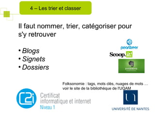 Il faut nommer, trier, catégoriser pour
s'y retrouver
●
Blogs
●
Signets
●
Dossiers
Folksonomie : tags, mots clés, nuages de mots …
voir le site de la bibliothèque de l'UQAM
4 – Les trier et classer
 