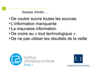 ●
De vouloir suivre toutes les sources
●
L'information manquante
●
La mauvaise information
●
De croire au « tout technologique »
●
De ne pas utiliser les résultats de la veille
Essayer d'éviter ...
 