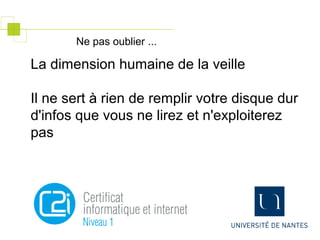 La dimension humaine de la veille
Il ne sert à rien de remplir votre disque dur
d'infos que vous ne lirez et n'exploiterez
pas
Ne pas oublier ...
 