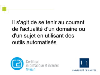Il s'agit de se tenir au courant
de l'actualité d'un domaine ou
d'un sujet en utilisant des
outils automatisés
 