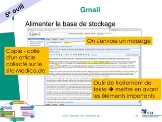 Gmail
       Alimenter la base de stockage

                                         On s'envoie un message
Copié - collé
d'un article
collecté sur le
site Medica.de

                                               Outil de traitement de
                                               texte  mettre en avant
                                               les éléments importants


                   CCIV - Pôle 2IE - ML - Décembre 2011      41
 