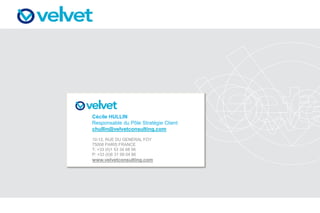 Cécile HULLIN
Responsable du Pôle Stratégie Client
chullin@velvetconsulting.com
10-12, RUE DU GENERAL FOY
75008 PARIS FRANCE
T: +33 (0)1 53 34 68 56
P: +33 (0)6 31 99 04 86
www.velvetconsulting.com
 