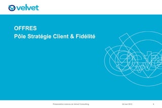 OFFRES
Pôle Stratégie Client & Fidélité




               Présentation externe de Velvet Consulting   24 mai 2012   8
 