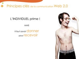 Principes clés de la communication Web 2.0L’INDIVIDUEL prime !MAISIl faut savoir donnerpour recevoir