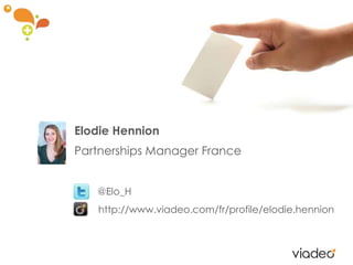 Elodie HennionPartnerships Manager France@Elo_H   http://www.viadeo.com/fr/profile/elodie.hennion