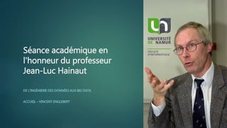 Séance académique en
l'honneur du professeur
Jean-Luc Hainaut
DE L'INGÉNIERIE DES DONNÉES AUX BIG DATA
ACCUEIL – VINCENT ENGLEBERT
 