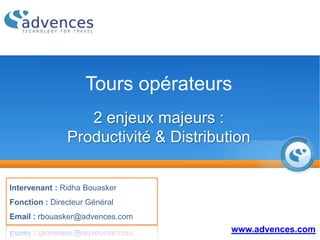 Tours opérateurs
2 enjeux majeurs :
Productivité & Distribution
www.advences.com
Intervenant : Ridha Bouasker
Fonction : Directeur Général
Email : rbouasker@advences.com
 