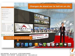 SAS VISIOFAIR 36 rue Surcouf 22190 PLERIN FRANCE
Téléphone: +33 811-090-549 visiofair@visiofair.com www.visiofair.com
Changez de stand sur le hall en un clic
Visitez le stand précédant
 