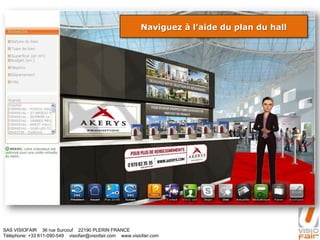 SAS VISIOFAIR 36 rue Surcouf 22190 PLERIN FRANCE
Téléphone: +33 811-090-549 visiofair@visiofair.com www.visiofair.com
Naviguez à l’aide du plan du hall
 