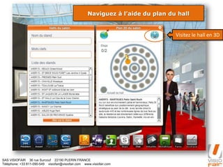SAS VISIOFAIR 36 rue Surcouf 22190 PLERIN FRANCE
Téléphone: +33 811-090-549 visiofair@visiofair.com www.visiofair.com
Naviguez à l’aide du plan du hall
Visitez le hall en 3D
 