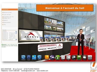 SAS VISIOFAIR 36 rue Surcouf 22190 PLERIN FRANCE
Téléphone: +33 811-090-549 visiofair@visiofair.com www.visiofair.com
Bienvenue à l’accueil du hall
 