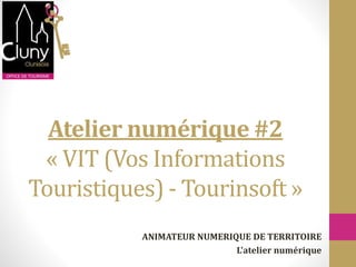 Atelier numérique #2
« VIT (Vos Informations
Touristiques) - Tourinsoft »
ANIMATEUR NUMERIQUE DE TERRITOIRE
L’atelier numérique
 