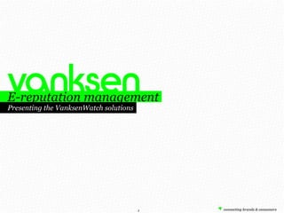E-reputation management
Presenting the VanksenWatch solutions




                                        1
 