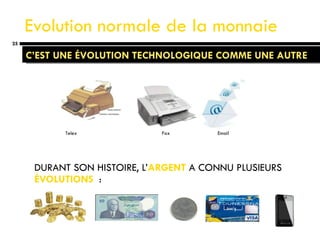 Evolution normale de la monnaie DURANT SON HISTOIRE, L’ ARGENT  A CONNU PLUSIEURS  ÉVOLUTIONS  : C’EST UNE ÉVOLUTION TECHNOLOGIQUE COMME UNE AUTRE Telex  Fax  Email 