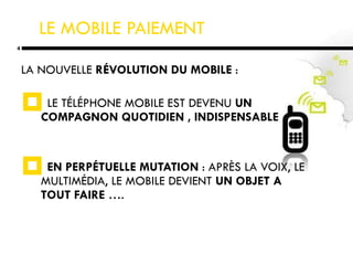 LA NOUVELLE  RÉVOLUTION DU MOBILE  : LE TÉLÉPHONE MOBILE EST DEVENU  UN COMPAGNON QUOTIDIEN , INDISPENSABLE EN PERPÉTUELLE MUTATION  : APRÈS LA VOIX, LE MULTIMÉDIA, LE MOBILE DEVIENT  UN OBJET A TOUT FAIRE  …. LE MOBILE PAIEMENT 