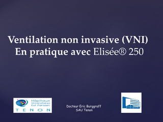 Ventilation non invasive (VNI)
En pratique avec Elisée® 250
Docteur Eric Burggraff
SAU Tenon
 