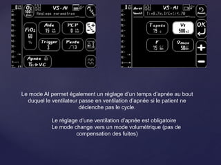 Le mode AI permet également un réglage d’un temps d’apnée au bout
duquel le ventilateur passe en ventilation d’apnée si le patient ne
déclenche pas le cycle.
Le réglage d’une ventilation d’apnée est obligatoire
Le mode change vers un mode volumétrique (pas de
compensation des fuites)
 