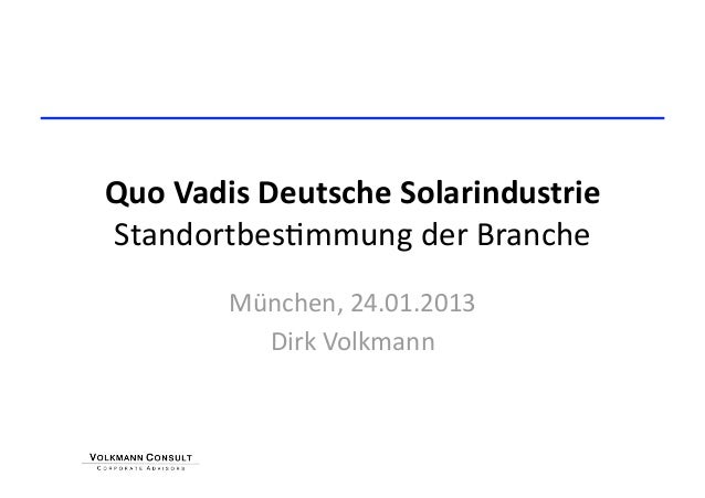 Quo Vadis Deutsche Solarindustrie Standortbes+mmung der Branche         München, 24.01.2013           Dirk Volkmann  
