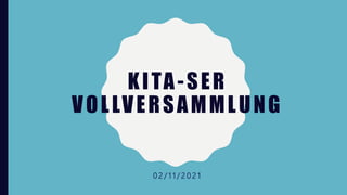 KITA-SER
VOLLVERSAMMLUNG
0 2 / 1 1 / 2 0 2 1
 