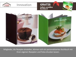 Innovation

Mitglieder, die Rezepte einstellen, können sich ein personalisiertes Kochbuch mit
ihren eigenen Rezepten und Fotos drucken lassen.

 