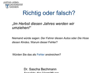 Richtig oder falsch?
„Im Herbst diesen Jahres werden wir
umziehen!“
Niemand würde sagen: Der Fahrer diesen Autos oder Die Hose
diesen Kindes. Warum dieser Fehler?

Würden Sie das als Fehler anstreichen?

Dr. Sascha Bechmann

 