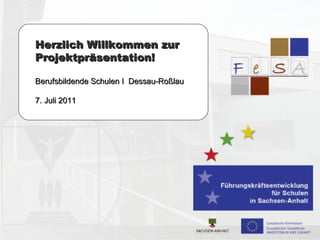 Herzlich Willkommen zur Projektpräsentation! Berufsbildende Schulen I  Dessau-Roßlau 7. Juli 2011 