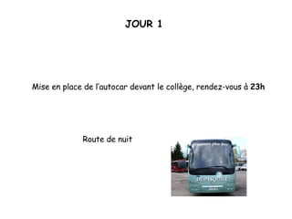 JOUR 1 Mise en place de l’autocar devant le collège, rendez-vous à  23h Route de nuit 