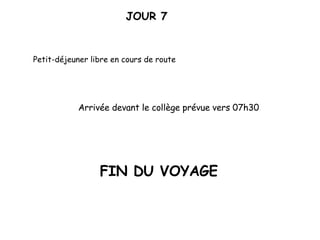 JOUR 7 Petit-déjeuner libre en cours de route Arrivée devant le collège prévue vers 07h30 FIN DU VOYAGE 