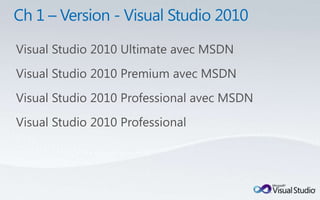 Visual Studio 2010 Ultimate avec MSDN
Visual Studio 2010 Premium avec MSDN
Visual Studio 2010 Professional avec MSDN
Visual Studio 2010 Professional
 