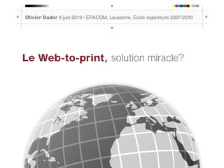 Olivier Bader 8 juin 2010 / ERACOM, Lausanne, Ecole supérieure 2007-2010




Le Web-to-print, solution miracle?
 