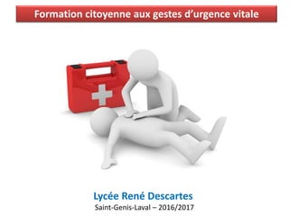 Formation citoyenne aux gestes d’urgence vitale
Lycée René Descartes
Saint-Genis-Laval – 2016/2017
 