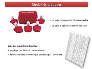 Modalités pratiques
 Le lycée est équipé de 10 mannequins
 Le lycée a également acheté des tapis
Suivi des acquisitions des élèves :
 pointage des élèves à chaque séance
 formulaire de suivi numérique complété par l’infirmière
 
