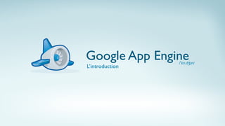 Google App Engine/'ɛn.dʒin/
L’introduction
 