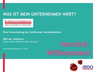 WAS IST MEIN UNTERNEHMEN WERT?



Eine Veranstaltung der Solothurner Handelskammer

BDO AG, Solothurn
WERNER MATHYS, BERNARD FUHRER, URS HAURI



Moevenpick Egerkingen, 25.9.2012
 