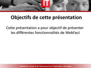 Qu’est ce que WebFactWebFact est un logiciel de vente, que vous pouvez choisir de mettre en ligne pour être  accessible ou que vous soyez, ou d’y accéder  localement, à partir de n’importe quel navigateur web
