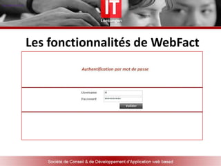 A Qui s’adresse WebFact	 WebFact est une solution de gestion de facturation à destination des TPE, PME/PMI, SARL,EURL..	Son accessibilité via internet avec sécurité d’accès par authentification garantie aux personnes mobiles un suivi de leur vente d’où qu’ils soient et à tout moment