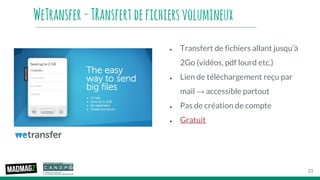 ● Transfert de fichiers allant jusqu’à
2Go (vidéos, pdf lourd etc.)
● Lien de téléchargement reçu par
mail → accessible partout
● Pas de création de compte
● Gratuit
WeTransfer-TRansfertdefichiersvolumineux
21
 