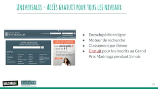 Universalis-Accèsgratuitpourtouslesniveaux
● Encyclopédie en ligne
● Moteur de recherche
● Classement par thème
● Gratuit pour les inscrits au Grand
Prix Madmagz pendant 3 mois
37
 