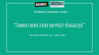Webinaire Madmagz/Canopé
“Commentmeneràbiensonprojetpédagogique”
mercredi 4 novembre 2015 - 13h30-14h30
1
 