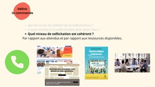 Définir
la commande
Qu’est-ce qu’on attend de la sollicitation ?
à quel moment la sollicitation doit avoir lieu ?
Quel niveau de sollicitation est cohérent ?
Par rapport aux attendus et par rapport aux ressources disponibles.
 