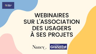 WEBINAIRES
SUR L’ASSOCIATION
DES USAGERS
À SES PROJETS
 