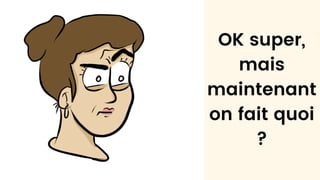 OK super,
mais
maintenant
on fait quoi
?
 