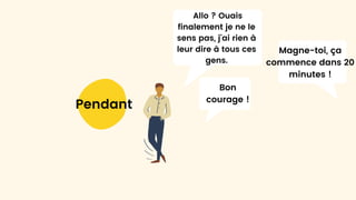 Allo ? Ouais
finalement je ne le
sens pas, j’ai rien à
leur dire à tous ces
gens.
Pendant
Magne-toi, ça
commence dans 20
minutes !
Bon
courage !
 