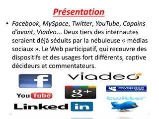 Présentation
• Facebook, MySpace, Twitter, YouTube, Copains
d’avant, Viadeo... Deux tiers des internautes
seraient déjà séduits par la nébuleuse « médias
sociaux ». Le Web participatif, qui recouvre des
dispositifs et des usages fort différents, captive
décideurs et commentateurs.
23/10/2016 IHEC Carthage 39
 