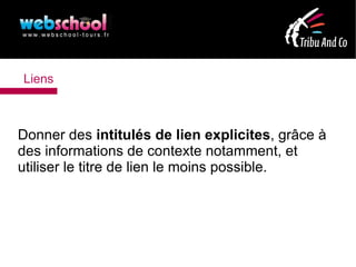 Liens



Donner des intitulés de lien explicites, grâce à
des informations de contexte notamment, et
utiliser le titre de lien le moins possible.
 