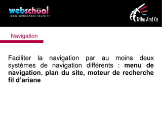 Navigation


Faciliter la navigation par au moins deux
systèmes de navigation différents : menu de
navigation, plan du site, moteur de recherche
fil d’ariane
 